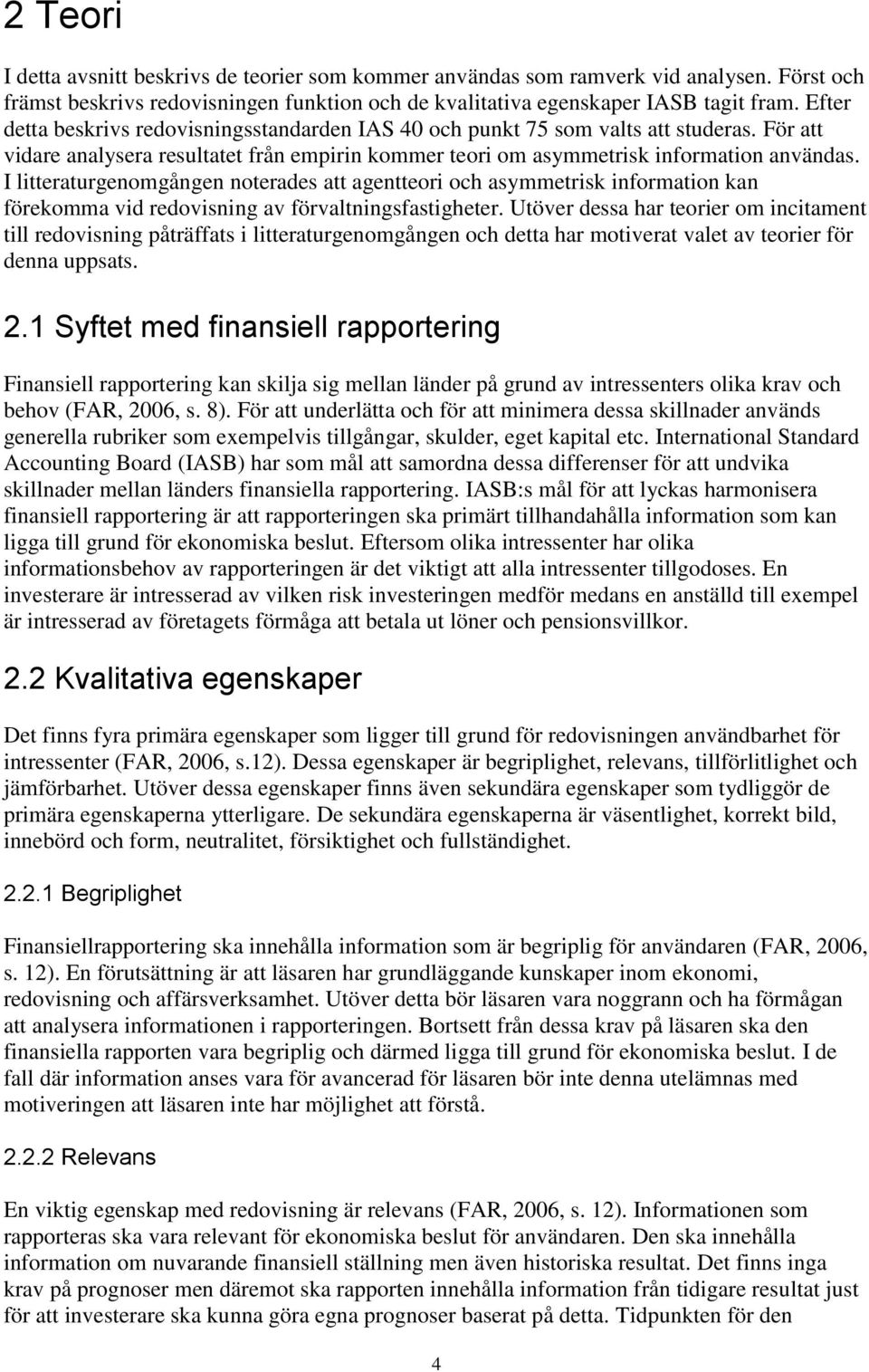 I litteraturgenomgången noterades att agentteori och asymmetrisk information kan förekomma vid redovisning av förvaltningsfastigheter.