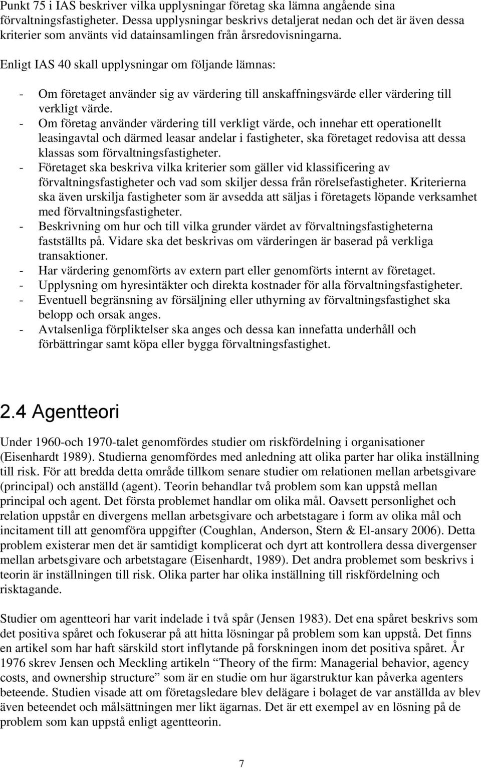 Enligt IAS 40 skall upplysningar om följande lämnas: - Om företaget använder sig av värdering till anskaffningsvärde eller värdering till verkligt värde.