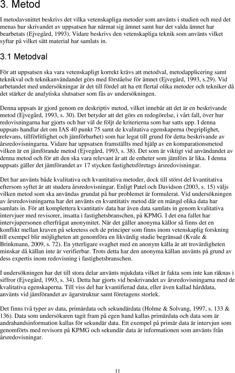 1 Metodval För att uppsatsen ska vara vetenskapligt korrekt krävs att metodval, metodapplicering samt teknikval och teknikanvändandet görs med förståelse för ämnet (Ejvegård, 1993, s.29).