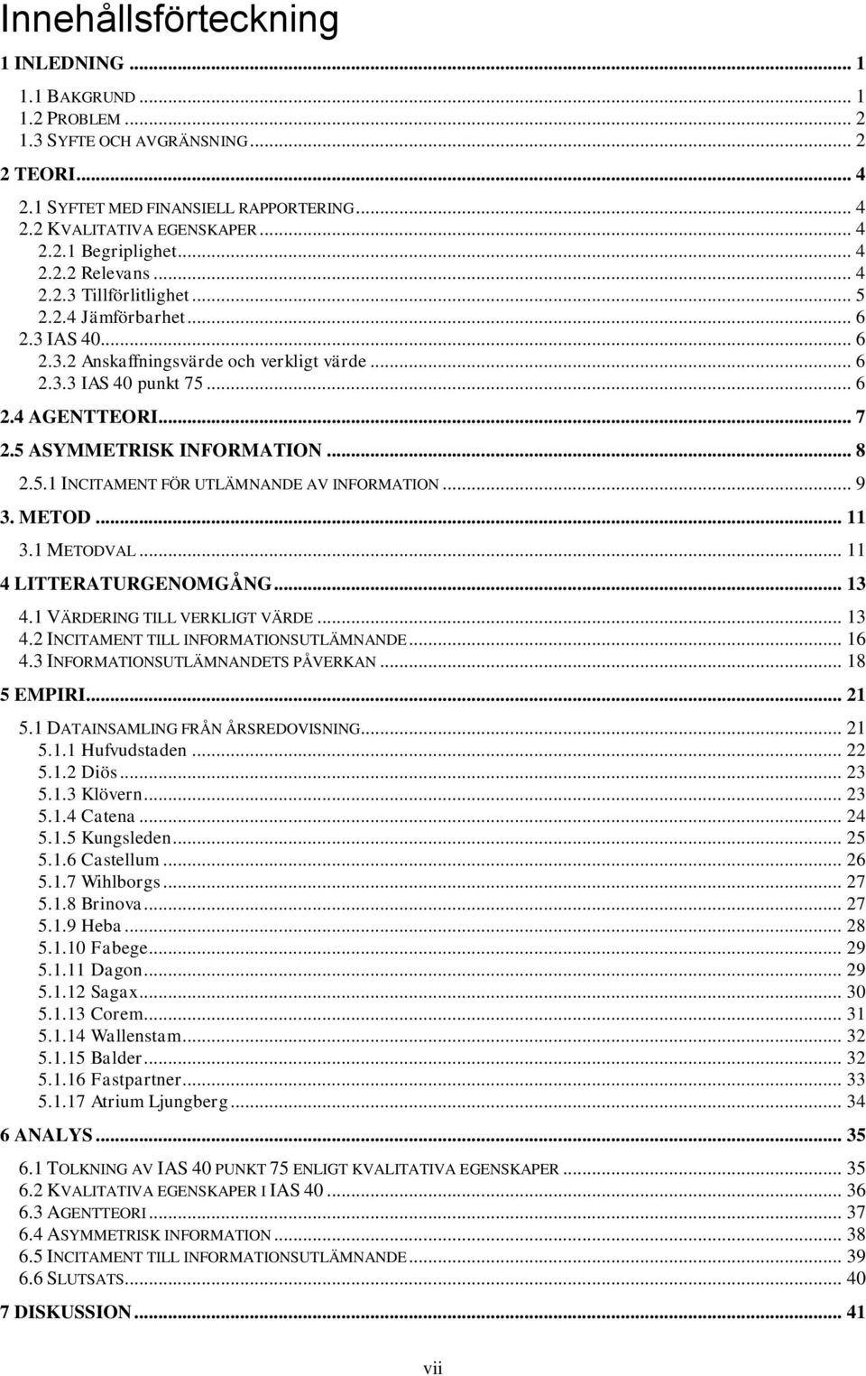 5 ASYMMETRISK INFORMATION... 8 2.5.1 INCITAMENT FÖR UTLÄMNANDE AV INFORMATION... 9 3. METOD... 11 3.1 METODVAL... 11 4 LITTERATURGENOMGÅNG... 13 4.1 VÄRDERING TILL VERKLIGT VÄRDE... 13 4.2 INCITAMENT TILL INFORMATIONSUTLÄMNANDE.