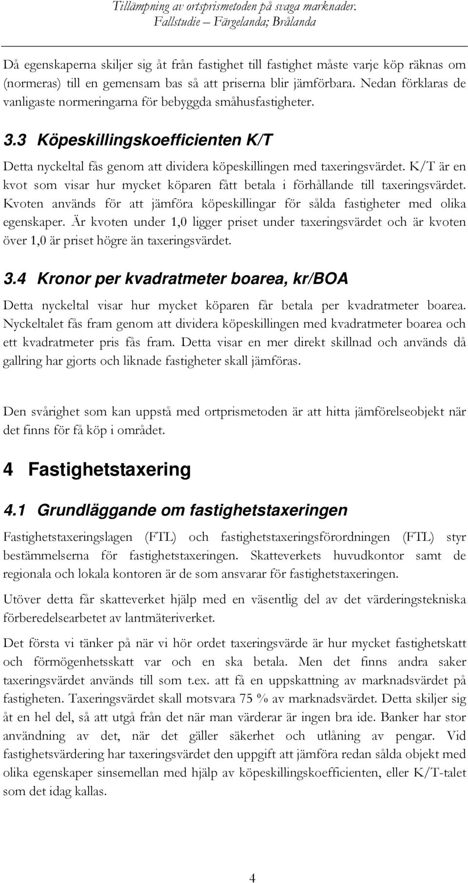 K/T är en kvot som visar hur mycket köparen fått betala i förhållande till taxeringsvärdet. Kvoten används för att jämföra köpeskillingar för sålda fastigheter med olika egenskaper.