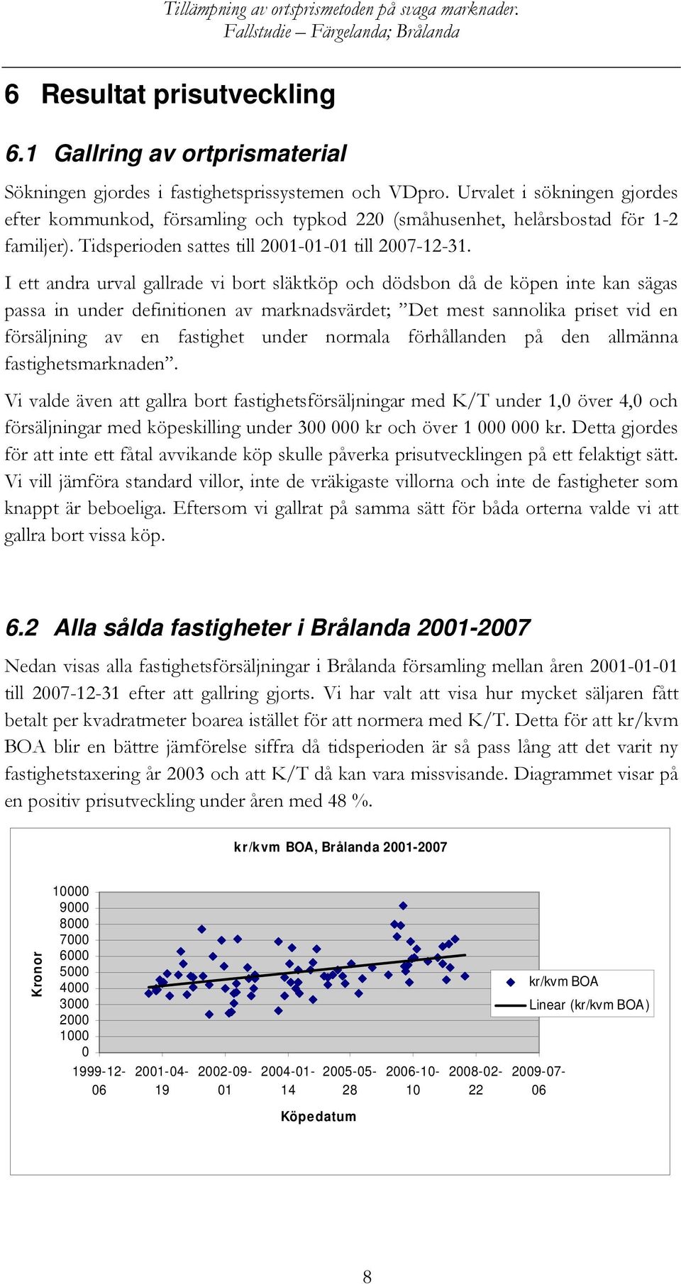 I ett andra urval gallrade vi bort släktköp och dödsbon då de köpen inte kan sägas passa in under definitionen av marknadsvärdet; Det mest sannolika priset vid en försäljning av en fastighet under