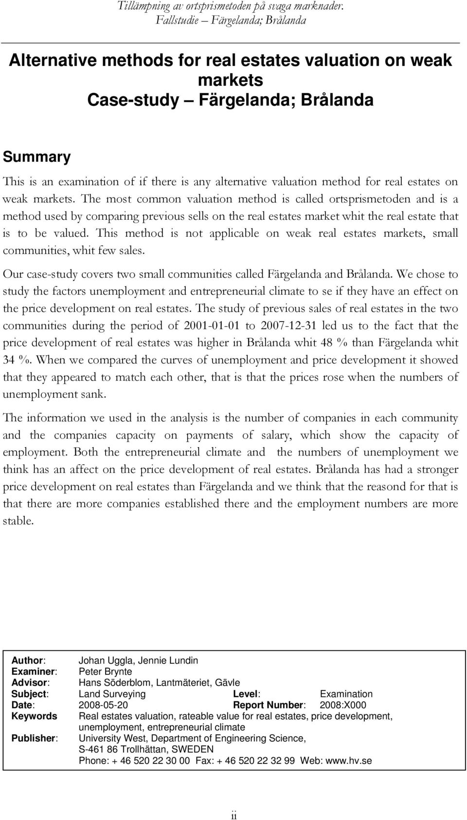 This method is not applicable on weak real estates markets, small communities, whit few sales. Our case-study covers two small communities called Färgelanda and Brålanda.