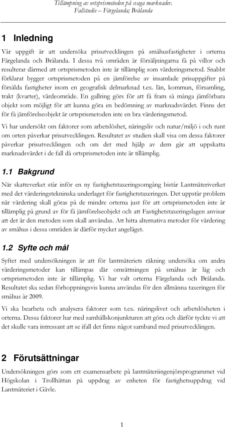 Snabbt förklarat bygger ortsprismetoden på en jämförelse av insamlade prisuppgifter på försålda fastigheter inom en geografisk delmarknad t.ex. län, kommun, församling, trakt (kvarter), värdeområde.