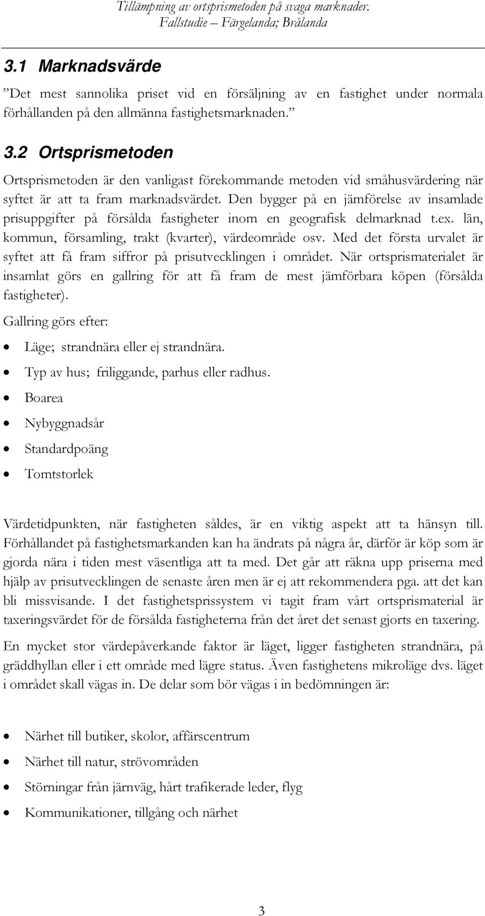 Den bygger på en jämförelse av insamlade prisuppgifter på försålda fastigheter inom en geografisk delmarknad t.ex. län, kommun, församling, trakt (kvarter), värdeområde osv.