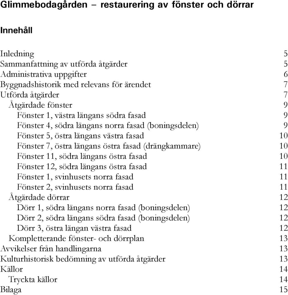 Fönster 12, södra längans östra fasad 11 Fönster 1, svinhusets norra fasad 11 Fönster 2, svinhusets norra fasad 11 Åtgärdade dörrar 12 Dörr 1, södra längans norra fasad (boningsdelen) 12 Dörr 2,