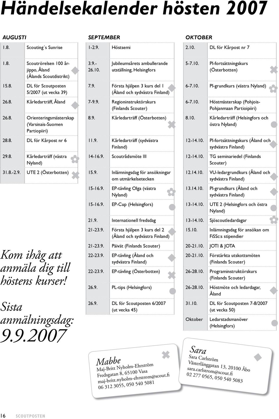 8. Orienteringsmästerskap (Varsinais-Suomen Partiopiiri) 28.8. DL för Kårpost nr 6 11.9. Kårledarträff (sydvästra Finland) 29.8. Kårledarträff (västra Nyland) 31.8.-2.9. UTE 2 (Österbotten) 15.9. Inlämningsdag för ansökningar om utmärkelsetecken Kom ihåg att anmäla dig till höstens kurser!