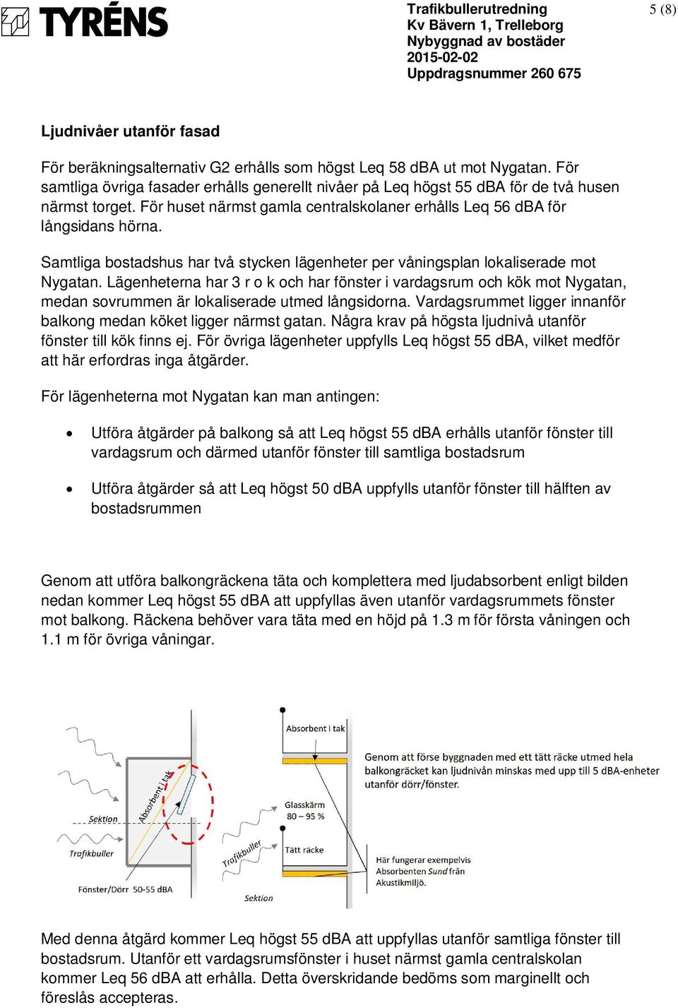 Samtliga bostadshus har två stycken lägenheter per våningsplan lokaliserade mot Nygatan.