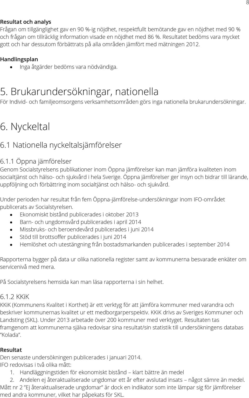 Brukarundersökningar, nationella För Individ- och familjeomsorgens verksamhetsområden görs inga nationella brukarundersökningar. 6. Nyckeltal 6.1 