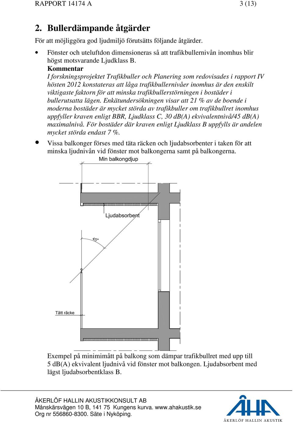 Kommentar I forskningsprojektet Trafikbuller och Planering som redovisades i rapport IV hösten 2012 konstateras att låga trafikbullernivåer inomhus är den enskilt viktigaste faktorn för att minska