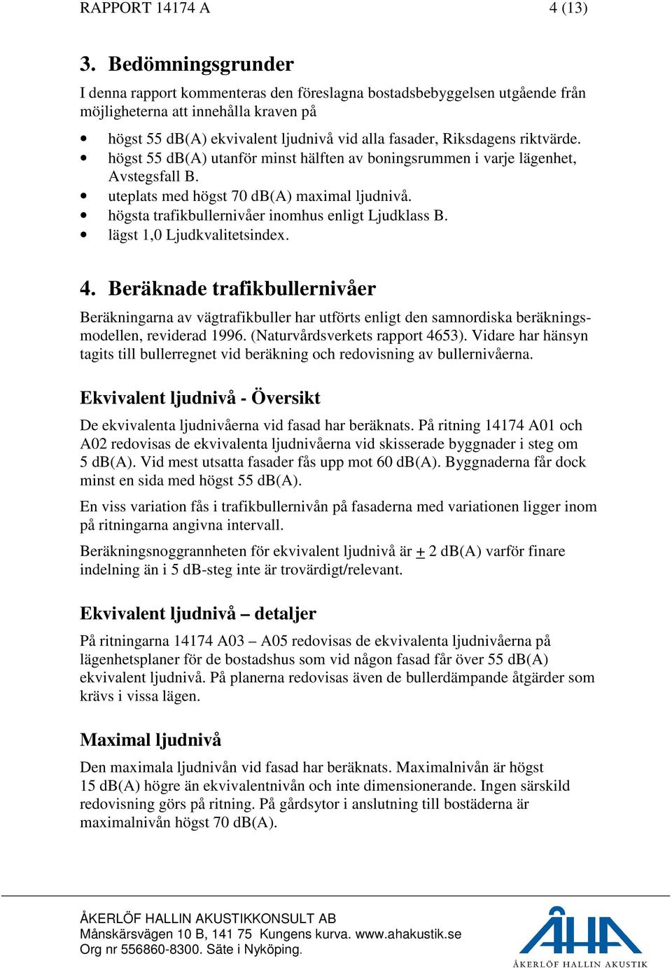 riktvärde. högst 55 db(a) utanför minst hälften av boningsrummen i varje lägenhet, Avstegsfall B. uteplats med högst 70 db(a) maximal ljudnivå. högsta trafikbullernivåer inomhus enligt Ljudklass B.