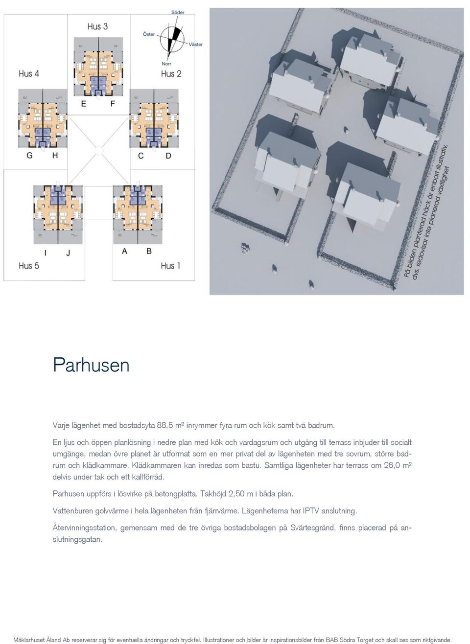 sovrum, större badrum och klädkammare. Klädkammaren kan inredas som bastu. Samtliga lägenheter har terrass om 26,0 m² delvis under tak och ett kallförråd. Parhusen uppförs i lösvirke på betongplatta.