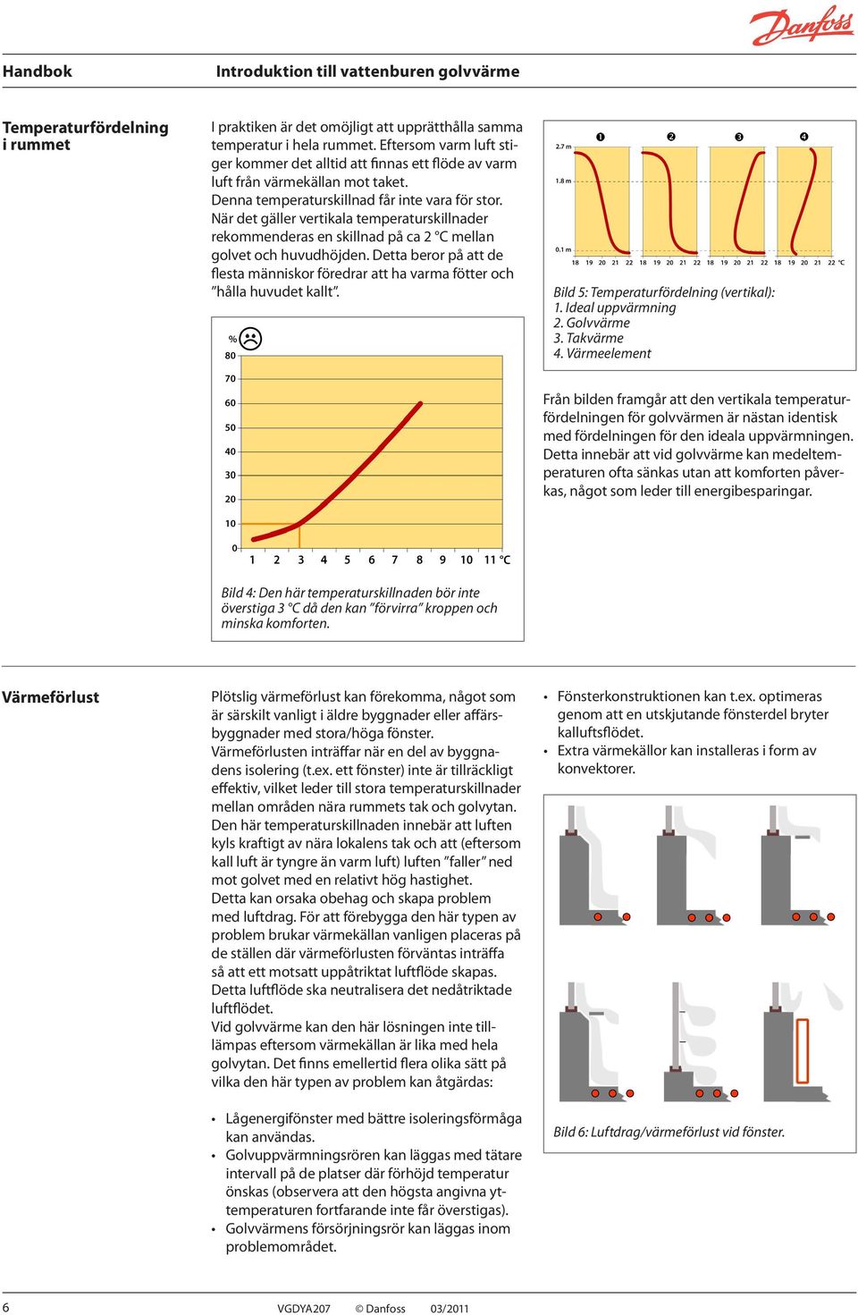 När det gäller vertikala temperaturskillnader rekommenderas en skillnad på ca 2 C mellan golvet och huvudhöjden.