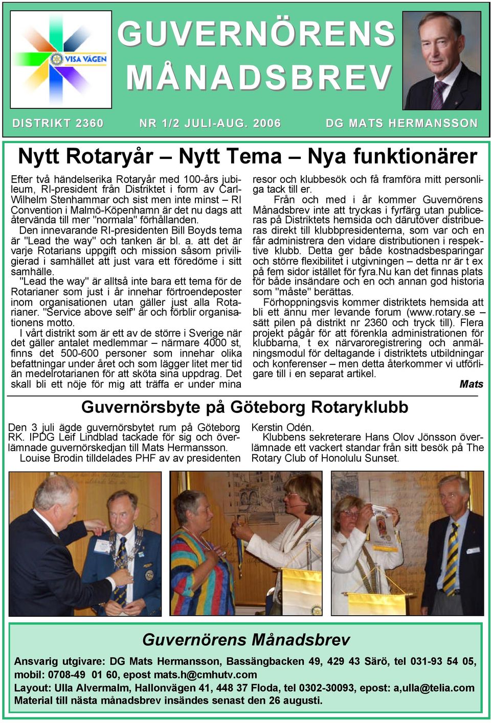 inte minst RI Convention i Malmö-Köpenhamn är det nu dags att återvända till mer "normala" förhållanden. Den innevarande RI-presidenten Bill Boyds tema är "Lead the way" och tanken är bl. a. att det är varje Rotarians uppgift och mission såsom priviligierad i samhället att just vara ett föredöme i sitt samhälle.