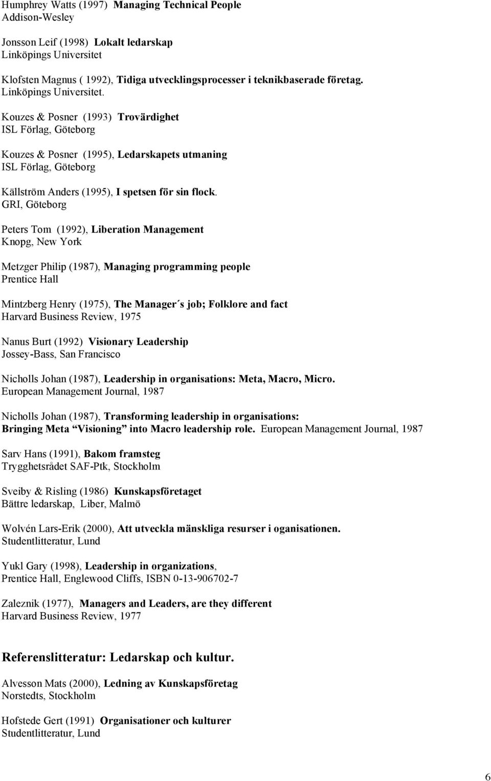 Kouzes & Posner (1993) Trovärdighet ISL Förlag, Göteborg Kouzes & Posner (1995), Ledarskapets utmaning ISL Förlag, Göteborg Källström Anders (1995), I spetsen för sin flock.