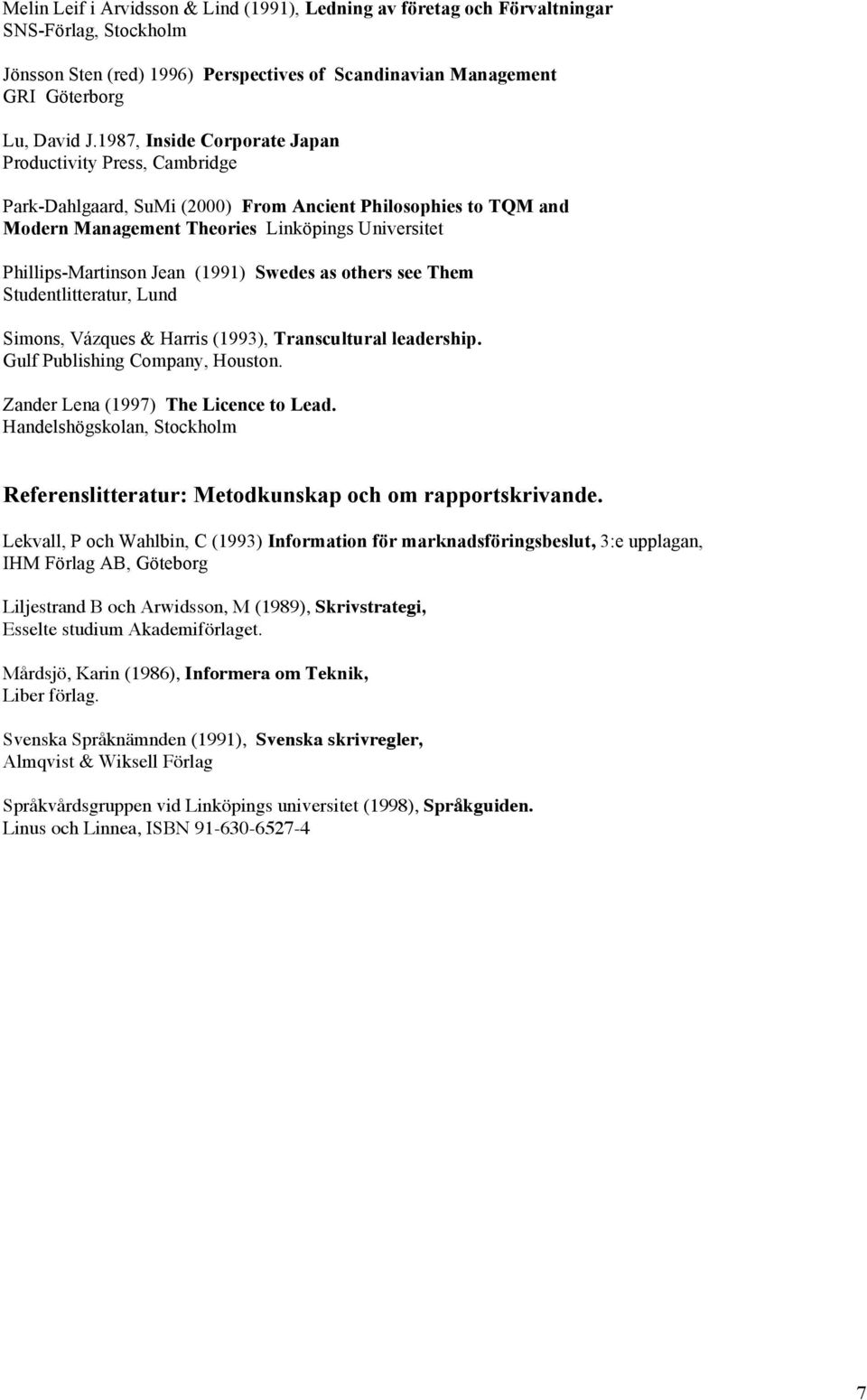 (1991) Swedes as others see Them Simons, Vázques & Harris (1993), Transcultural leadership. Gulf Publishing Company, Houston. Zander Lena (1997) The Licence to Lead.