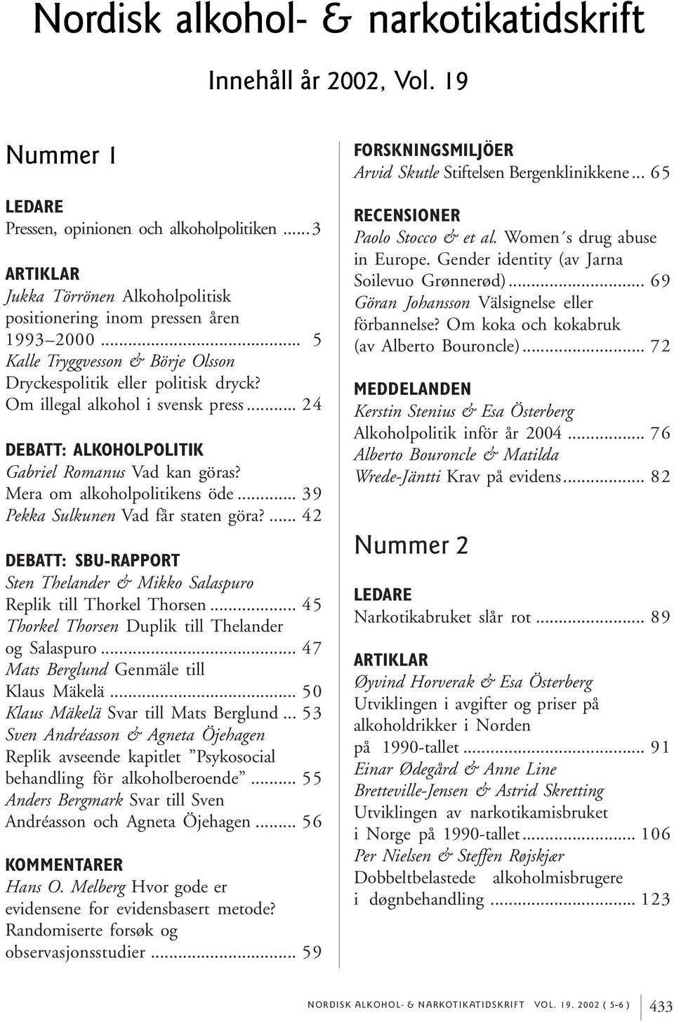 .. 39 Pekka Sulkunen Vad får staten göra?... 42 DEBATT: SBU-RAPPORT Sten Thelander & Mikko Salaspuro Replik till Thorkel Thorsen... 45 Thorkel Thorsen Duplik till Thelander og Salaspuro.