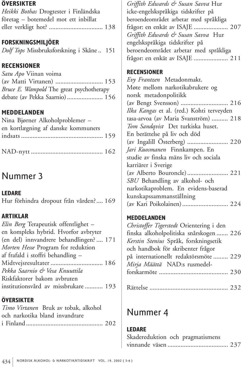 .. 159 NAD-nytt... 162 Nummer 3 Hur förhindra dropout från vården?... 169 Elin Berg Terapeutisk offentlighet en kompleks hybrid. Hvorfor avbryter (en del) innvandrere behandlingen?