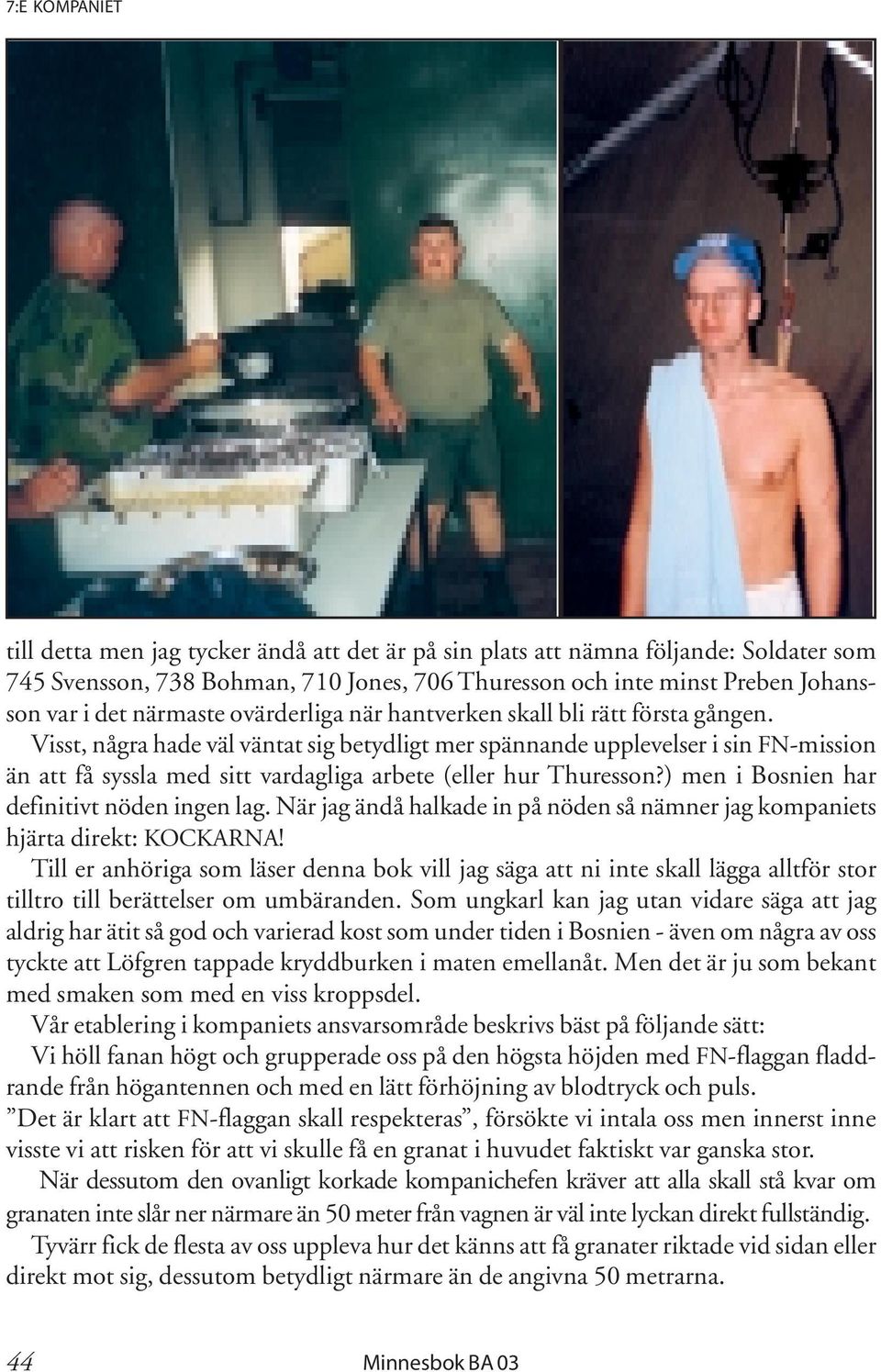 Visst, några hade väl väntat sig betydligt mer spännande upplevelser i sin FN-mission än att få syssla med sitt vardagliga arbete (eller hur Thuresson?) men i Bosnien har definitivt nöden ingen lag.