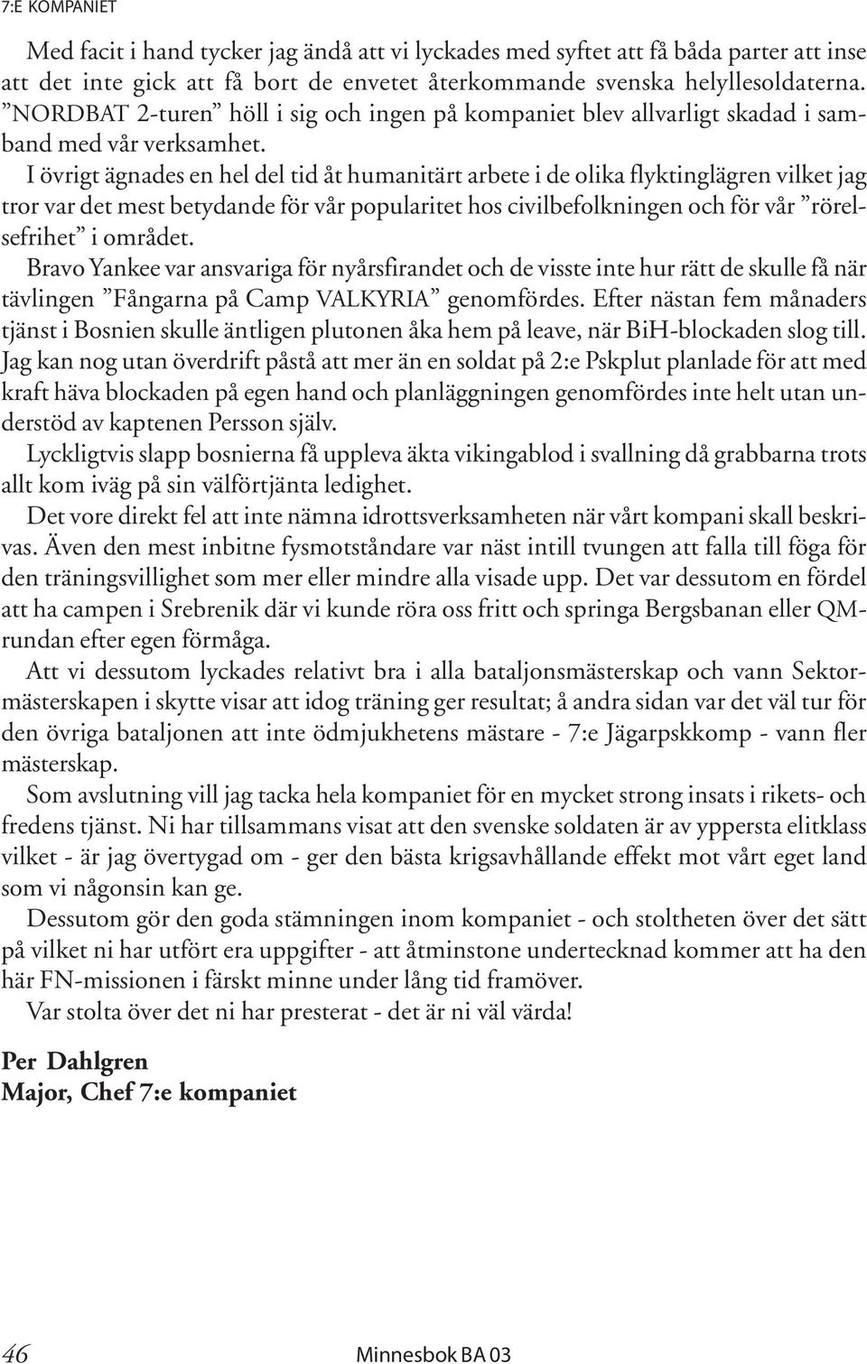 I övrigt ägnades en hel del tid åt humanitärt arbete i de olika flyktinglägren vilket jag tror var det mest betydande för vår popularitet hos civilbefolkningen och för vår rörelsefrihet i området.