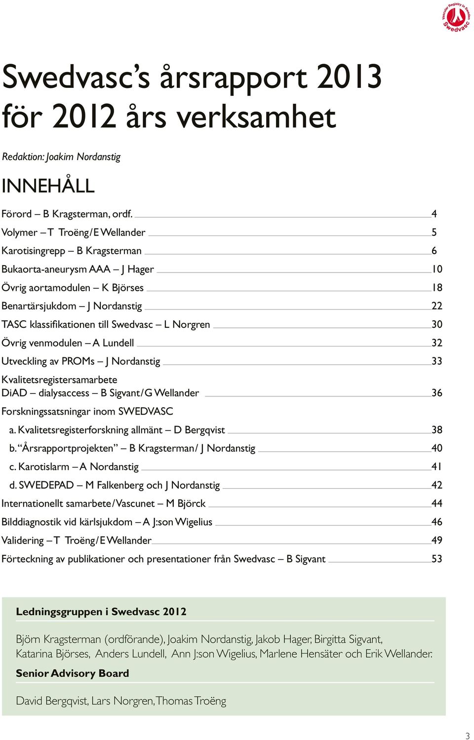 Norgren 30 Övrig venmodulen A Lundell 32 Utveckling av PROMs J Nordanstig 33 Kvalitetsregistersamarbete DiAD dialysaccess B Sigvant/G Wellander 36 Forskningssatsningar inom SWEDVASC a.