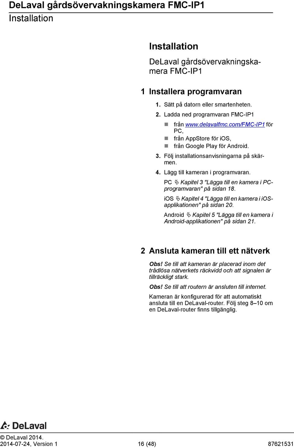 PC Ä Kapitel 3 "Lägga till en kamera i PCprogramvaran" på sidan 18. ios Ä Kapitel 4 "Lägga till en kamera i iosapplikationen" på sidan 20.