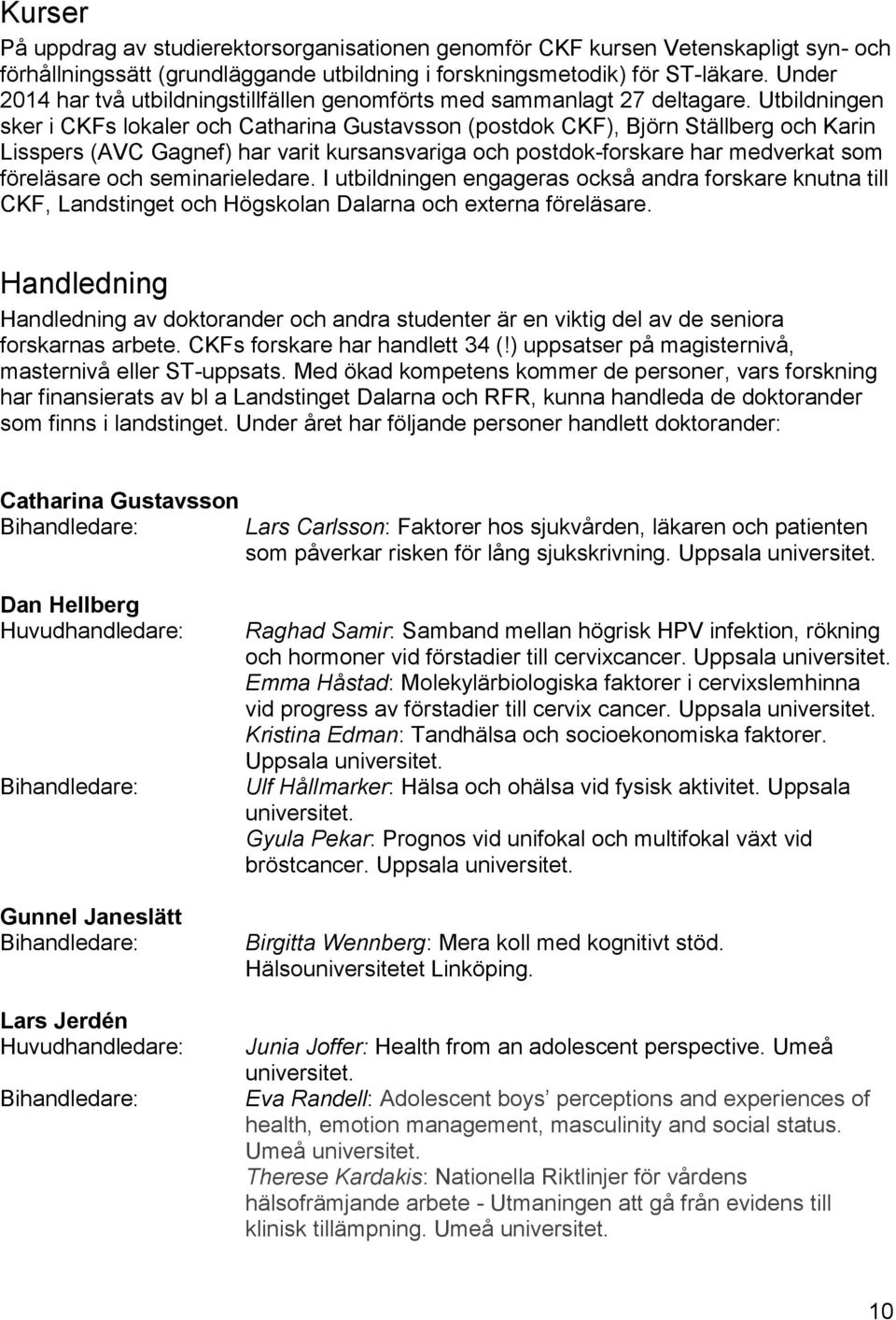 Utbildningen sker i CKFs lokaler och Catharina Gustavsson (postdok CKF), Björn Ställberg och Karin Lisspers (AVC Gagnef) har varit kursansvariga och postdok-forskare har medverkat som föreläsare och