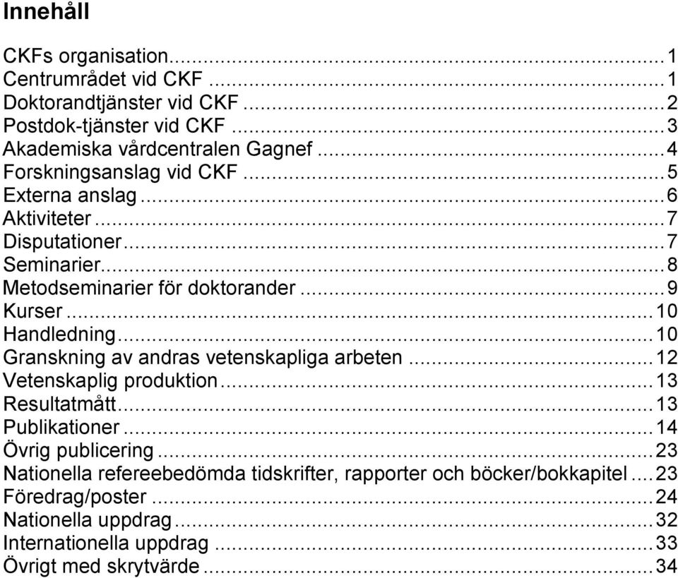 .. 10 Handledning... 10 Granskning av andras vetenskapliga arbeten... 12 Vetenskaplig produktion... 13 Resultatmått... 13 Publikationer... 14 Övrig publicering.