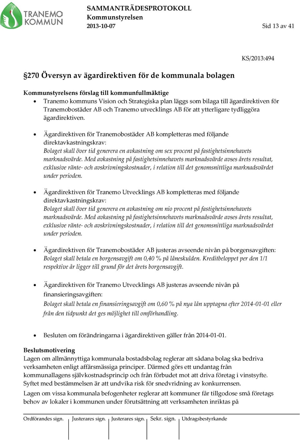 Ägardirektiven för Tranemobostäder AB kompletteras med följande direktavkastningskrav: Bolaget skall över tid generera en avkastning om sex procent på fastighetsinnehavets marknadsvärde.