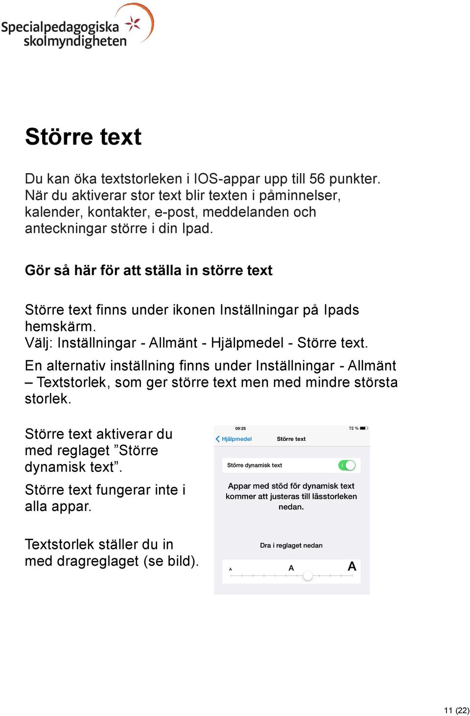 Gör så här för att ställa in större text Större text finns under ikonen Inställningar på Ipads hemskärm. Välj: Inställningar - Allmänt - Hjälpmedel - Större text.