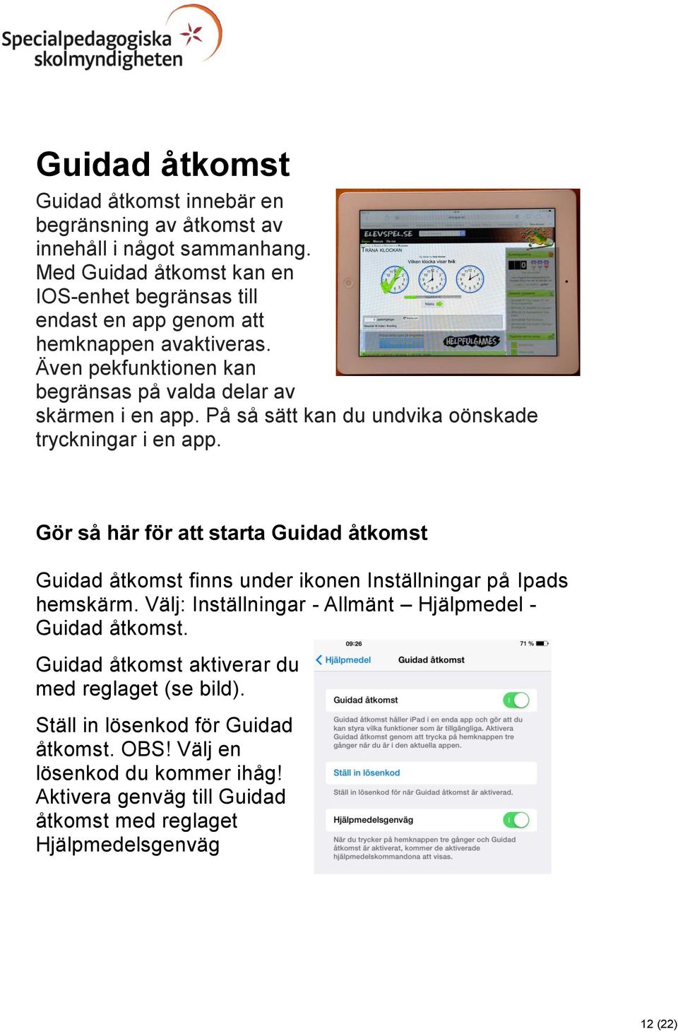 På så sätt kan du undvika oönskade tryckningar i en app. Gör så här för att starta Guidad åtkomst Guidad åtkomst finns under ikonen Inställningar på Ipads hemskärm.