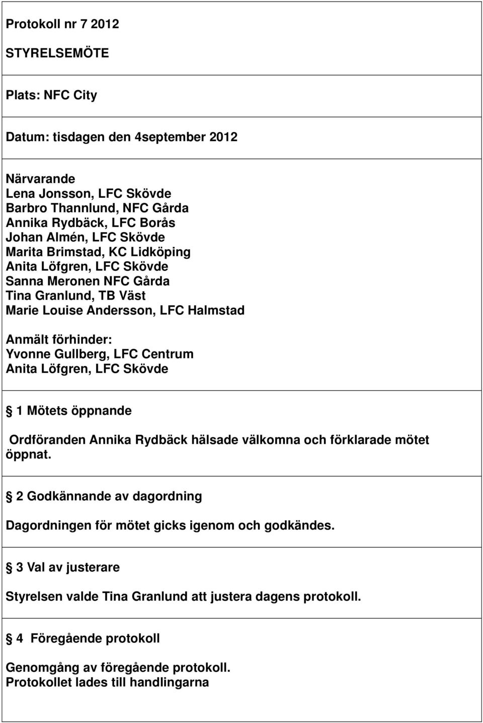 LFC Centrum Anita Löfgren, LFC Skövde 1 Mötets öppnande Ordföranden Annika Rydbäck hälsade välkomna och förklarade mötet öppnat.
