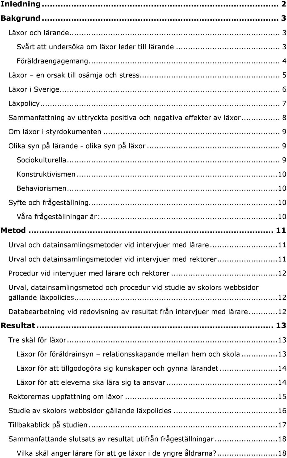 .. 9 Konstruktivismen...10 Behaviorismen...10 Syfte och frågeställning...10 Våra frågeställningar är:...10 Metod... 11 Urval och datainsamlingsmetoder vid intervjuer med lärare.