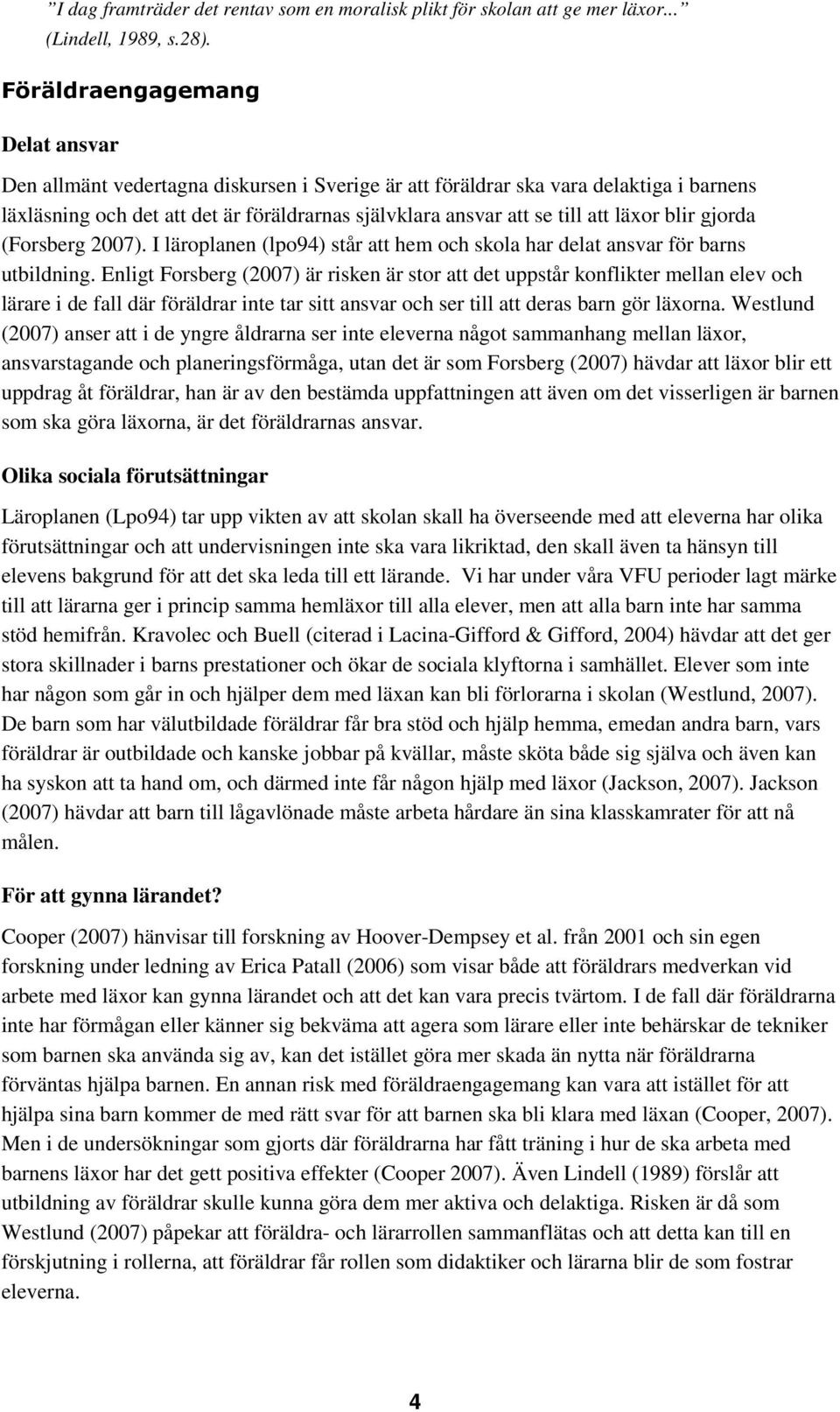 läxor blir gjorda (Forsberg 2007). I läroplanen (lpo94) står att hem och skola har delat ansvar för barns utbildning.