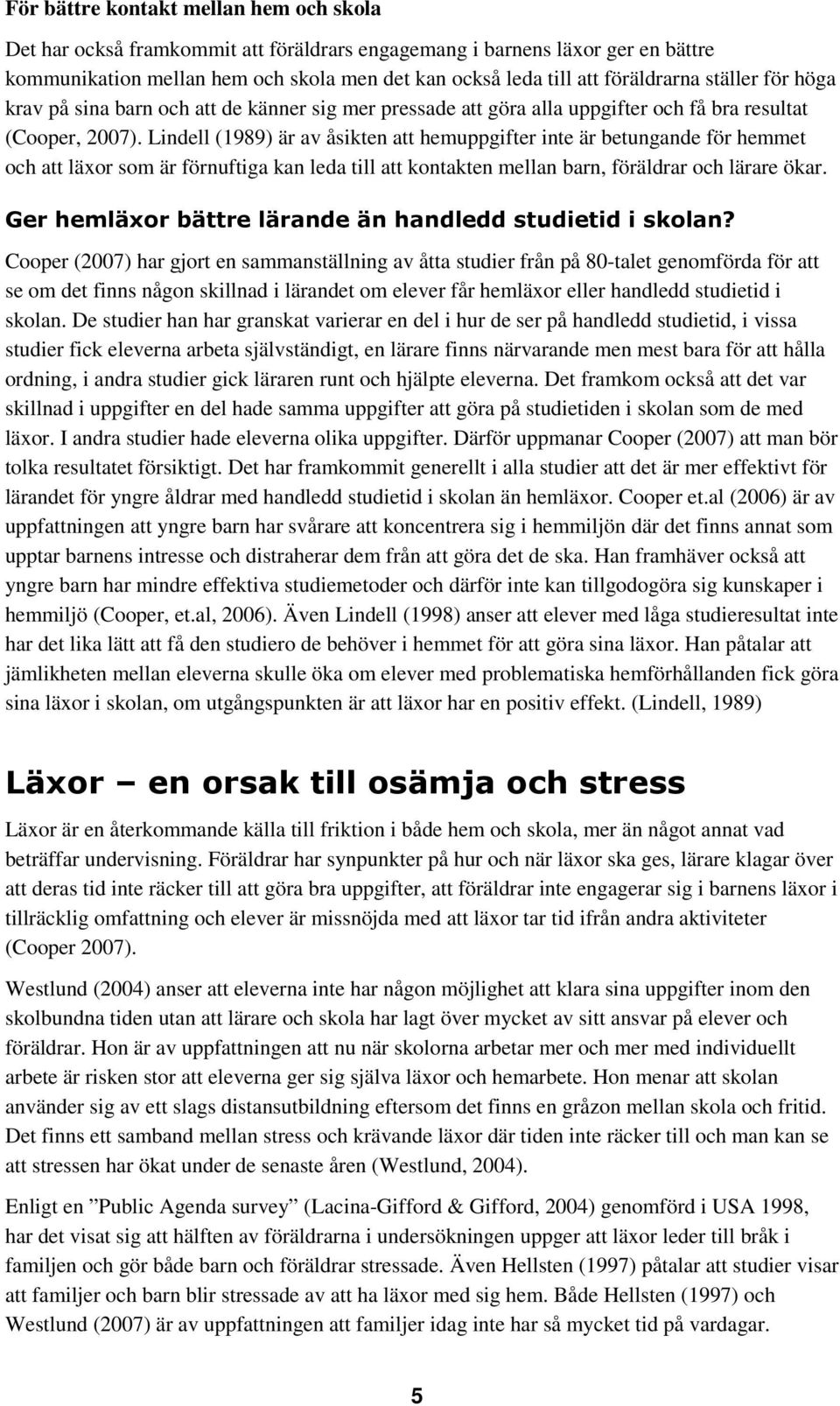 Lindell (1989) är av åsikten att hemuppgifter inte är betungande för hemmet och att läxor som är förnuftiga kan leda till att kontakten mellan barn, föräldrar och lärare ökar.