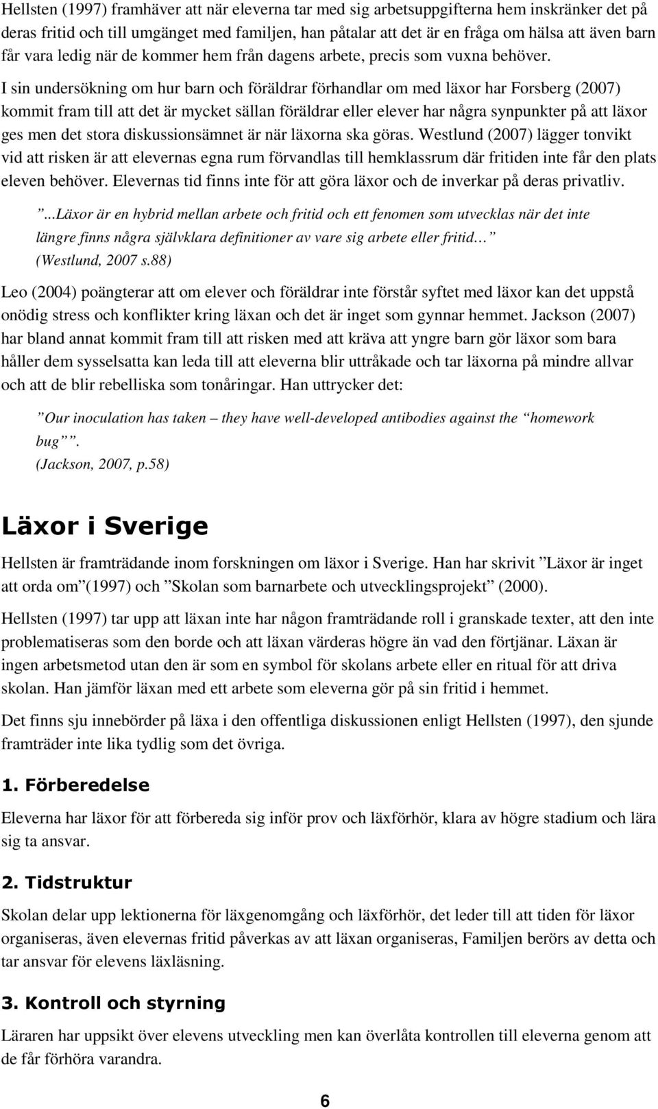 I sin undersökning om hur barn och föräldrar förhandlar om med läxor har Forsberg (2007) kommit fram till att det är mycket sällan föräldrar eller elever har några synpunkter på att läxor ges men det