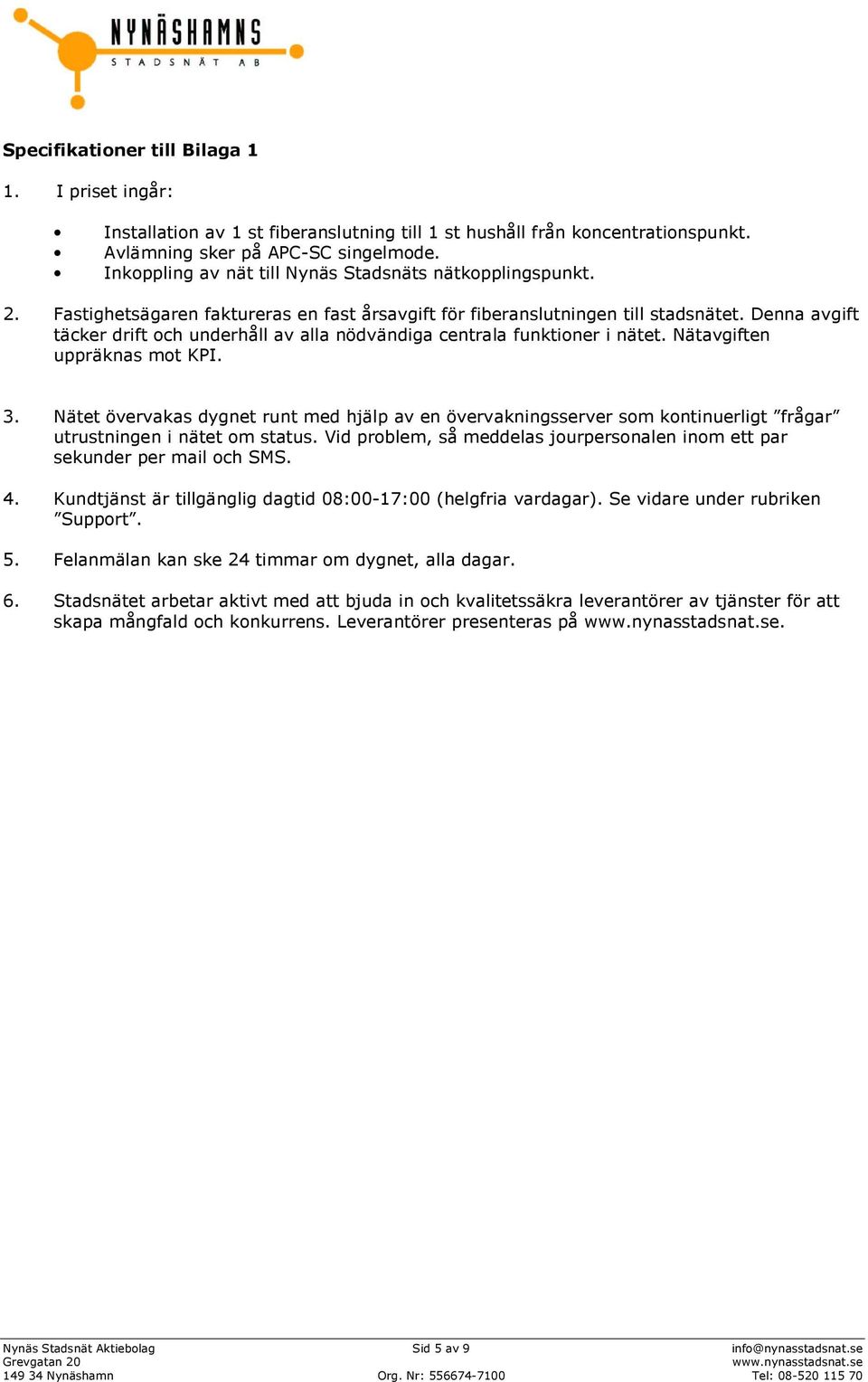 Denna avgift täcker drift och underhåll av alla nödvändiga centrala funktioner i nätet. Nätavgiften uppräknas mot KPI. 3.