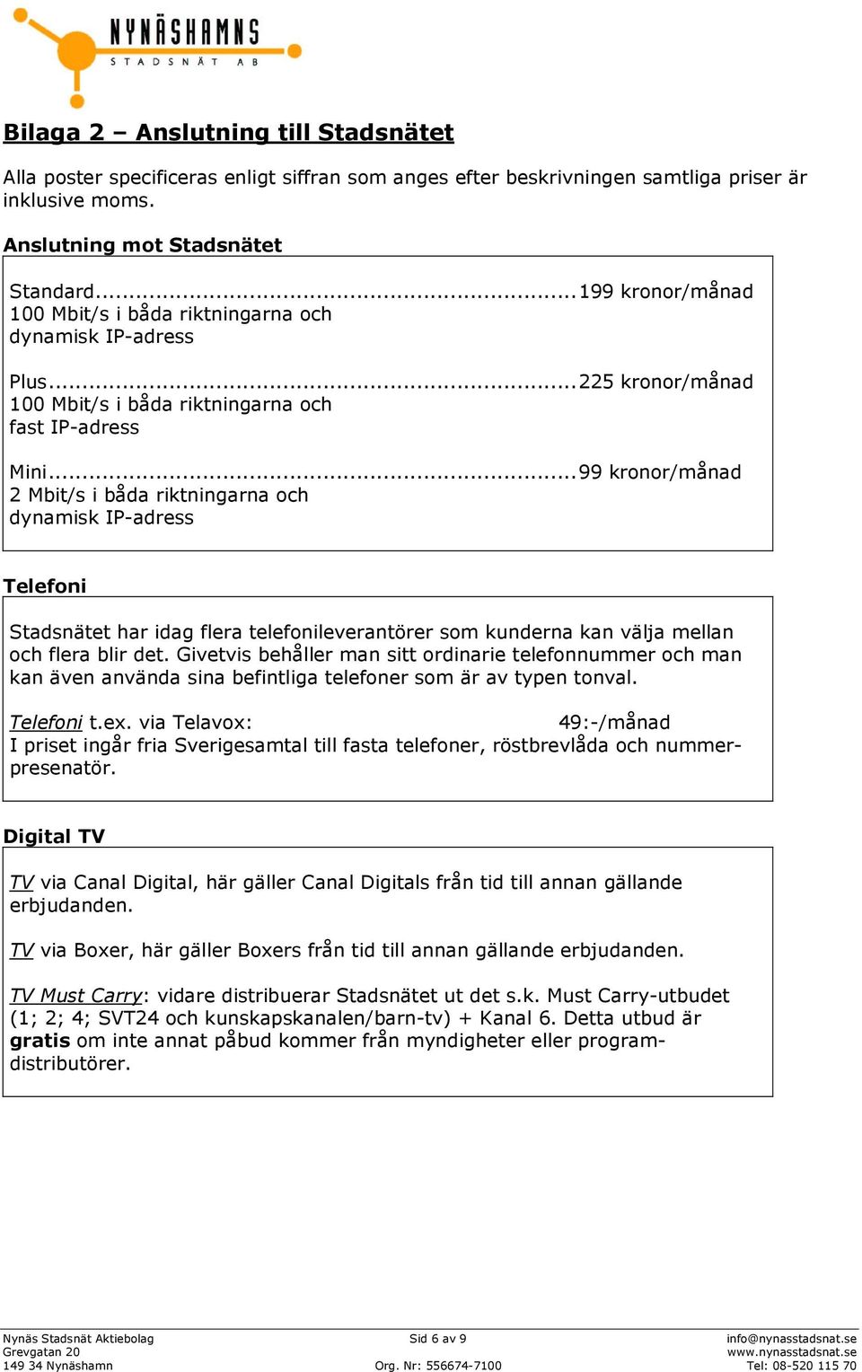 .. 99 kronor/månad 2 Mbit/s i båda riktningarna och dynamisk IP-adress Telefoni Stadsnätet har idag flera telefonileverantörer som kunderna kan välja mellan och flera blir det.