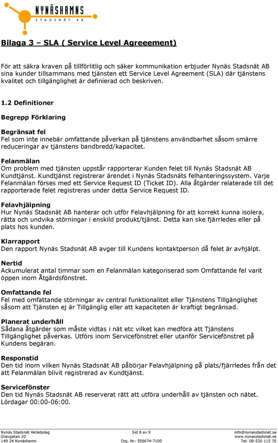 2 Definitioner Begrepp Förklaring Begränsat fel Fel som inte innebär omfattande påverkan på tjänstens användbarhet såsom smärre reduceringar av tjänstens bandbredd/kapacitet.