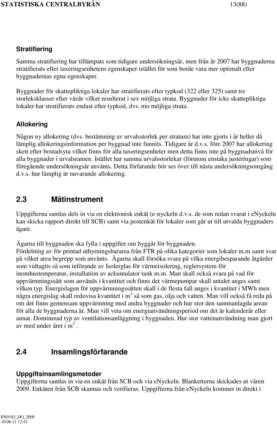 Byggnader för skattepliktiga lokaler har stratifierats efter typkod (322 eller 325) samt tre storleksklasser efter värde vilket resulterat i sex möjliga strata.