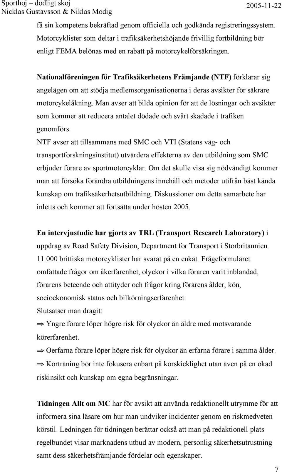 Nationalföreningen för Trafiksäkerhetens Främjande (NTF) förklarar sig angelägen om att stödja medlemsorganisationerna i deras avsikter för säkrare motorcykelåkning.