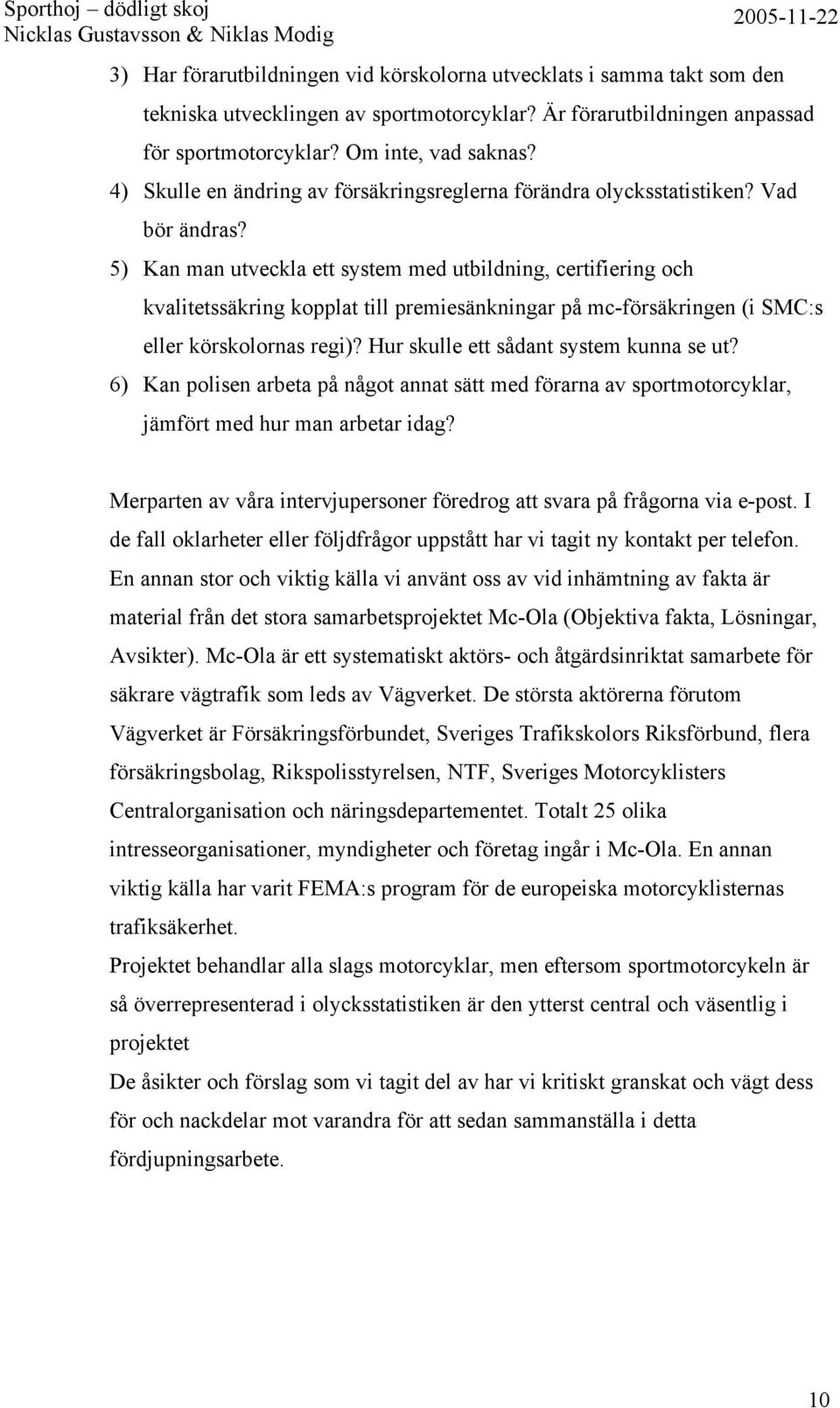 5) Kan man utveckla ett system med utbildning, certifiering och kvalitetssäkring kopplat till premiesänkningar på mc-försäkringen (i SMC:s eller körskolornas regi)?