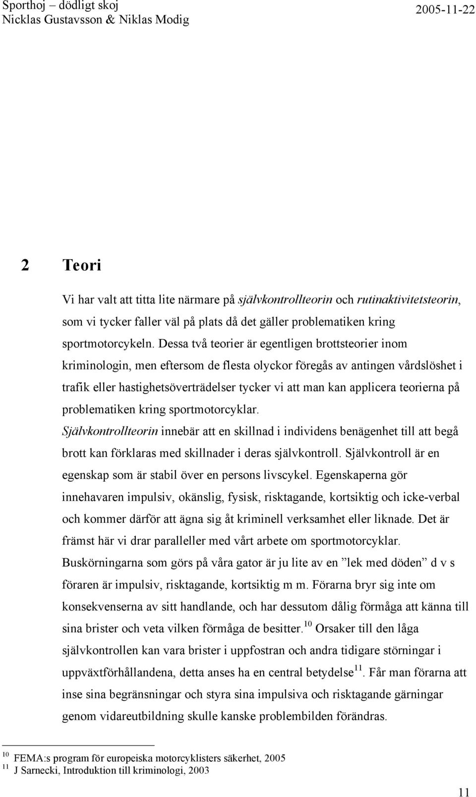 teorierna på problematiken kring sportmotorcyklar. Självkontrollteorin innebär att en skillnad i individens benägenhet till att begå brott kan förklaras med skillnader i deras självkontroll.