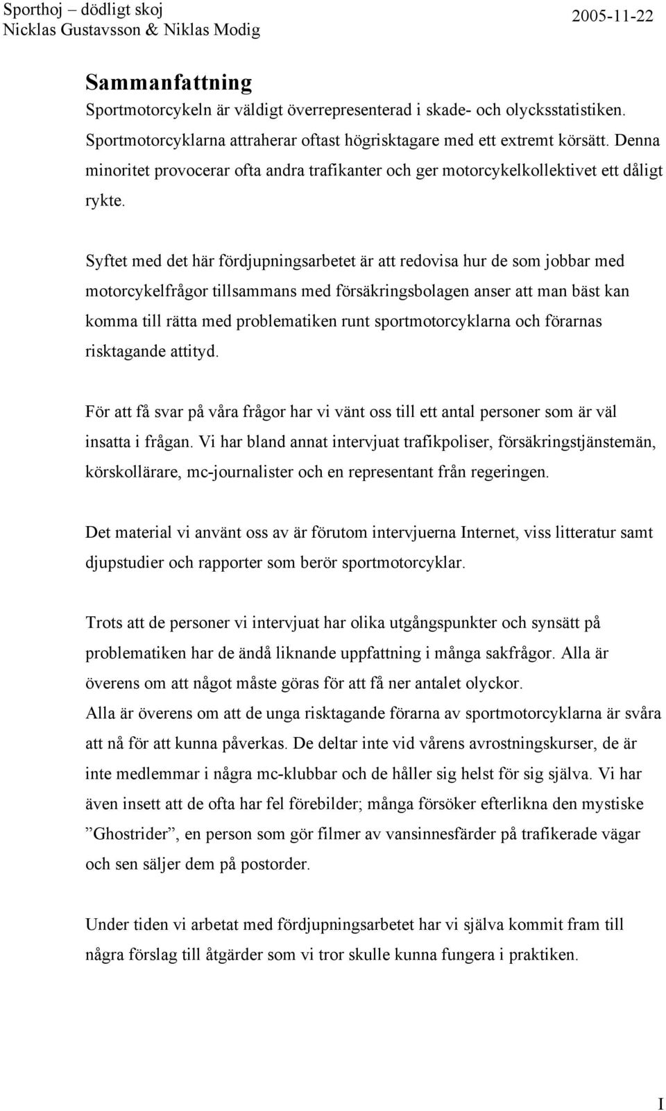 Syftet med det här fördjupningsarbetet är att redovisa hur de som jobbar med motorcykelfrågor tillsammans med försäkringsbolagen anser att man bäst kan komma till rätta med problematiken runt