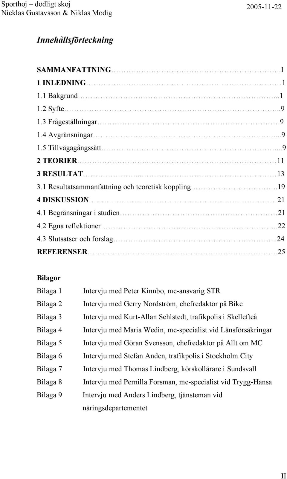 25 Bilagor Bilaga 1 Bilaga 2 Bilaga 3 Bilaga 4 Bilaga 5 Bilaga 6 Bilaga 7 Bilaga 8 Bilaga 9 Intervju med Peter Kinnbo, mc-ansvarig STR Intervju med Gerry Nordström, chefredaktör på Bike Intervju med