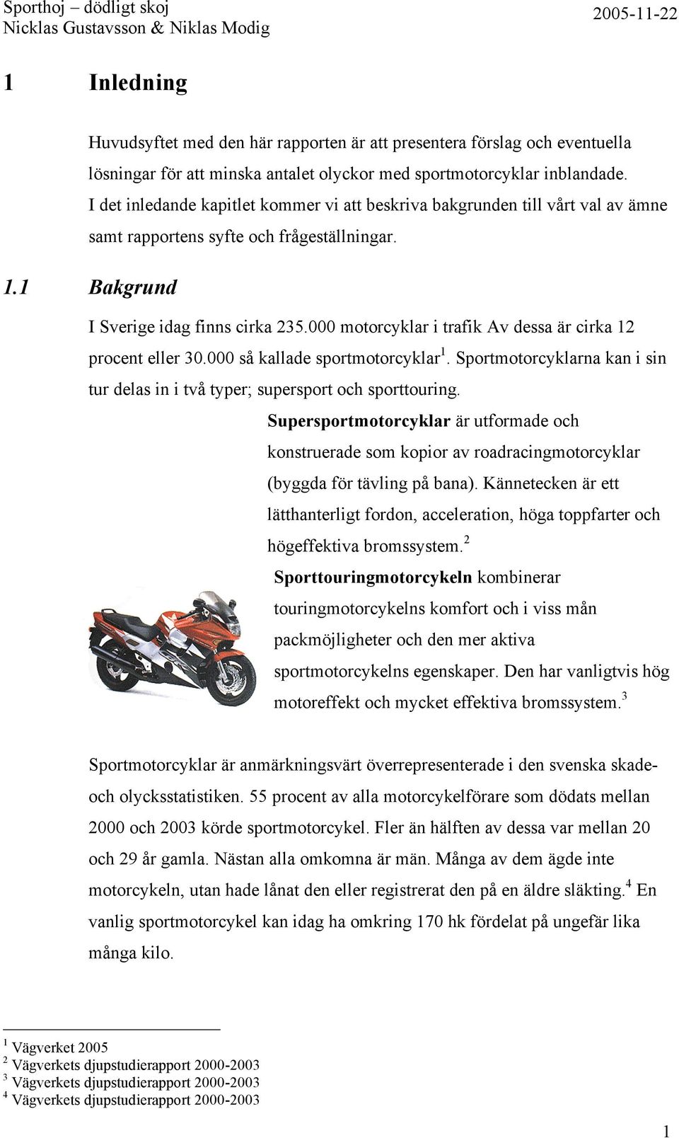 000 motorcyklar i trafik Av dessa är cirka 12 procent eller 30.000 så kallade sportmotorcyklar 1. Sportmotorcyklarna kan i sin tur delas in i två typer; supersport och sporttouring.