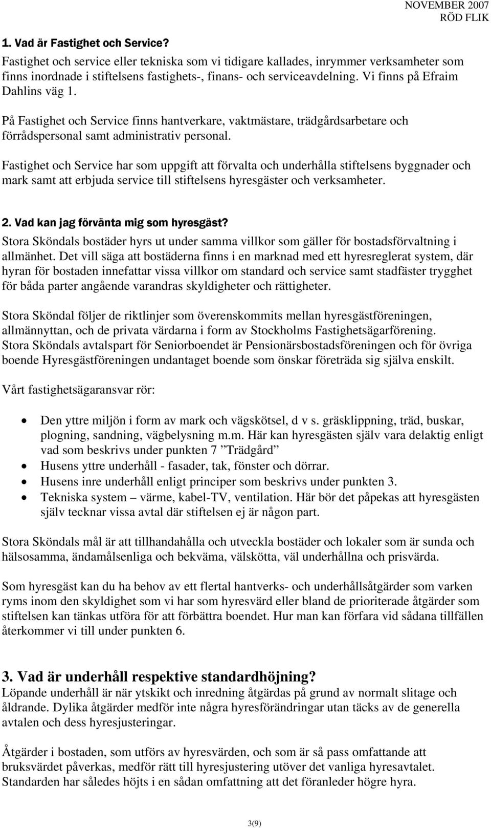 Vi finns på Efraim Dahlins väg 1. På Fastighet och Service finns hantverkare, vaktmästare, trädgårdsarbetare och förrådspersonal samt administrativ personal.