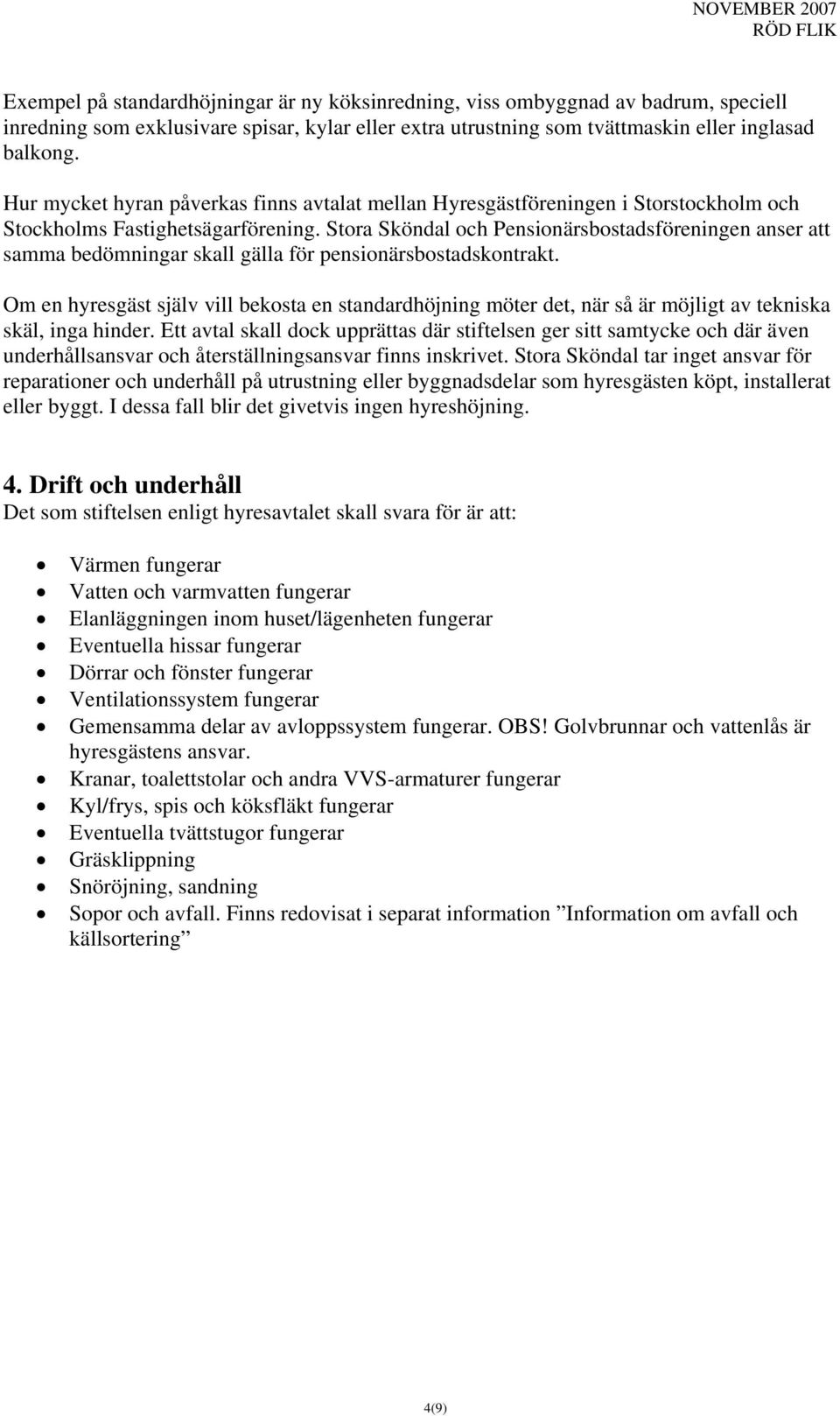 Stora Sköndal och Pensionärsbostadsföreningen anser att samma bedömningar skall gälla för pensionärsbostadskontrakt.