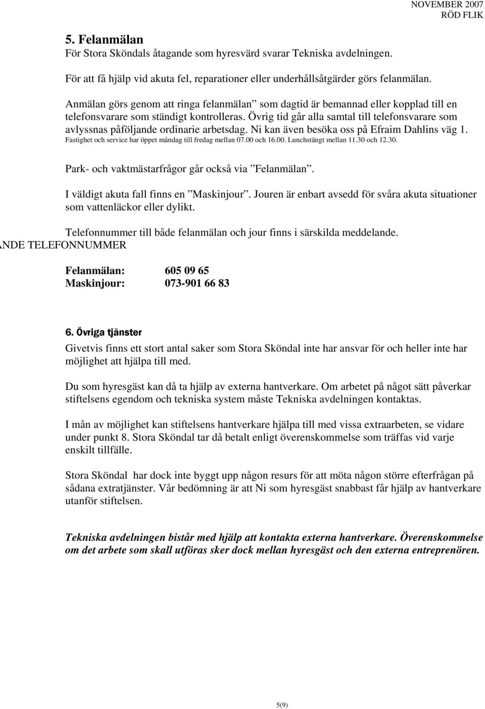 Övrig tid går alla samtal till telefonsvarare som avlyssnas påföljande ordinarie arbetsdag. Ni kan även besöka oss på Efraim Dahlins väg 1.