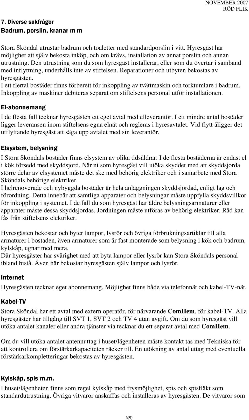 Den utrustning som du som hyresgäst installerar, eller som du övertar i samband med inflyttning, underhålls inte av stiftelsen. Reparationer och utbyten bekostas av hyresgästen.